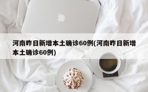 河南昨日新增本土确诊60例(河南昨日新增本土确诊60例)