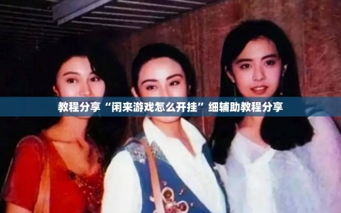 教程分享“闲来游戏怎么开挂”细辅助教程分享