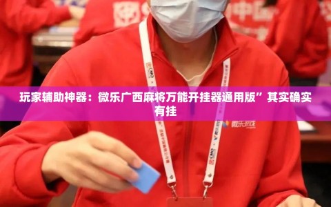 玩家辅助神器：微乐广西麻将万能开挂器通用版”其实确实有挂