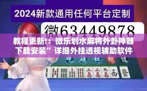 教程更新!：微乐划水麻将外卦神器下载安装”详细外挂透视辅助软件教程