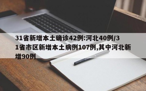 31省新增本土确诊42例:河北40例/31省市区新增本土病例107例,其中河北新增90例