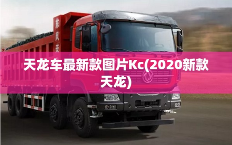 天龙车最新款图片Kc(2020新款天龙)