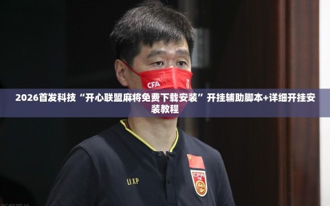2026首发科技“开心联盟麻将免费下载安装”开挂辅助脚本+详细开挂安装教程