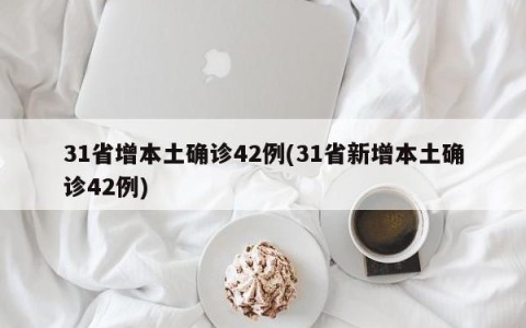 31省增本土确诊42例(31省新增本土确诊42例)