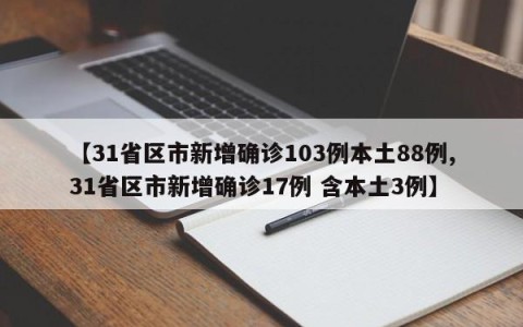 【31省区市新增确诊103例本土88例,31省区市新增确诊17例 含本土3例】