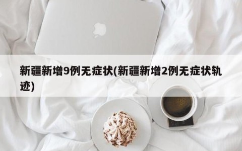 新疆新增9例无症状(新疆新增2例无症状轨迹)