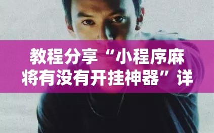 教程分享“小程序麻将有没有开挂神器”详细外挂透视辅助软件教程