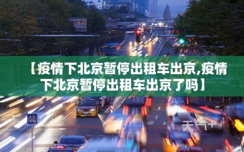 【疫情下北京暂停出租车出京,疫情下北京暂停出租车出京了吗】