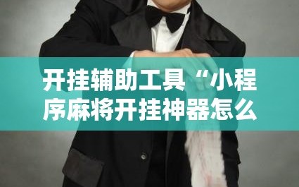 开挂辅助工具“小程序麻将开挂神器怎么使用”详细外挂透视辅助软件教程