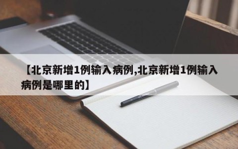 【北京新增1例输入病例,北京新增1例输入病例是哪里的】