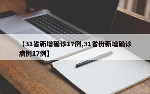 【31省新增确诊17例,31省份新增确诊病例17例】