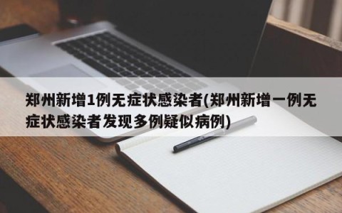 郑州新增1例无症状感染者(郑州新增一例无症状感染者发现多例疑似病例)