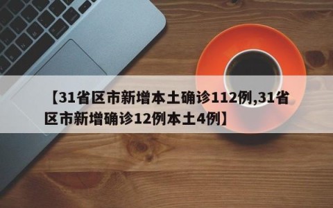 【31省区市新增本土确诊112例,31省区市新增确诊12例本土4例】