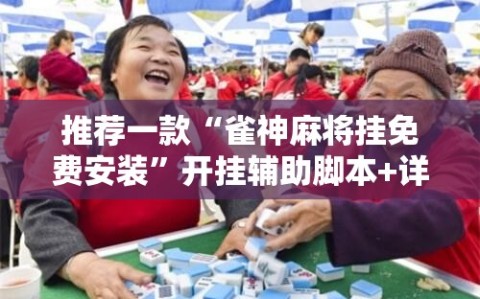 推荐一款“雀神麻将挂免费安装”开挂辅助脚本+详细开挂安装教程