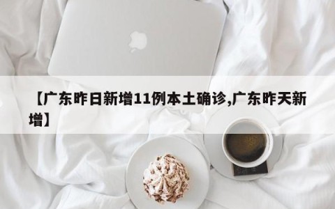 【广东昨日新增11例本土确诊,广东昨天新增】