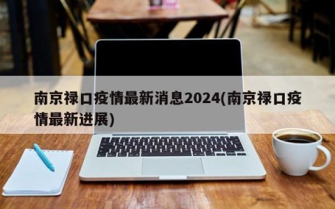 南京禄口疫情最新消息2024(南京禄口疫情最新进展)