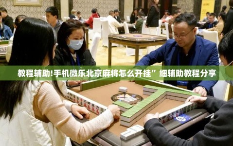 教程辅助!手机微乐北京麻将怎么开挂”细辅助教程分享