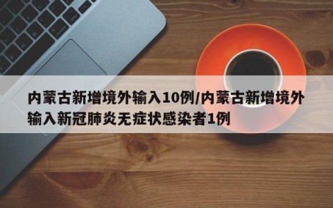 内蒙古新增境外输入10例/内蒙古新增境外输入新冠肺炎无症状感染者1例