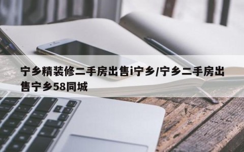 宁乡精装修二手房出售i宁乡/宁乡二手房出售宁乡58同城
