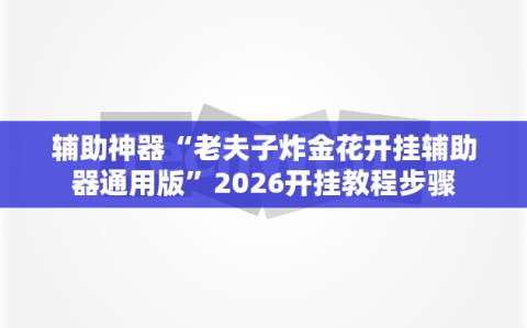 辅助神器“老夫子炸金花开挂辅助器通用版”2026开挂教程步骤