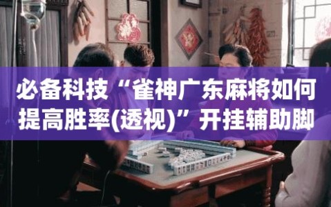 必备科技“雀神广东麻将如何提高胜率(透视)”开挂辅助脚本+详细开挂安装教程