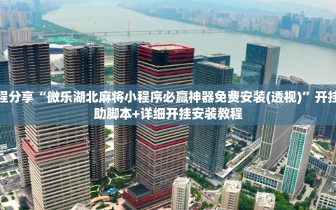 教程分享“微乐湖北麻将小程序必赢神器免费安装(透视)”开挂辅助脚本+详细开挂安装教程