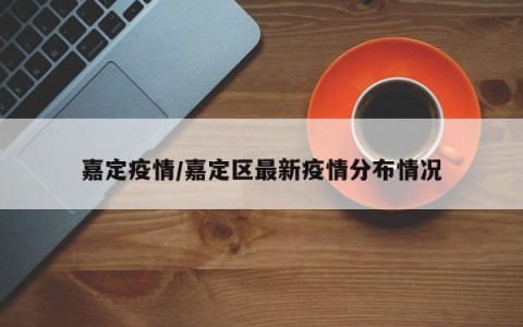嘉定疫情/嘉定区最新疫情分布情况
