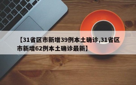【31省区市新增39例本土确诊,31省区市新增62例本土确诊最新】