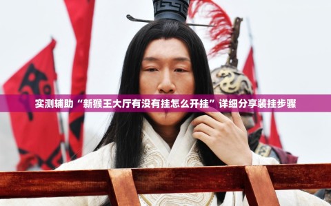 实测辅助“新猴王大厅有没有挂怎么开挂”详细分享装挂步骤