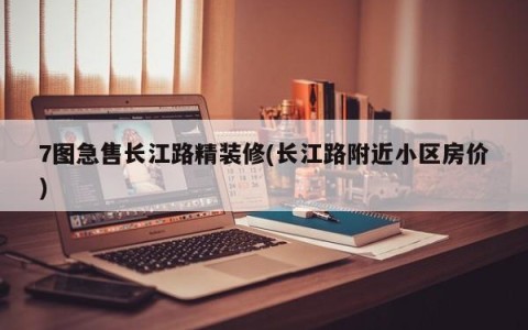7图急售长江路精装修(长江路附近小区房价)