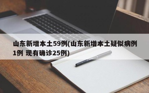 山东新增本土59例(山东新增本土疑似病例1例 现有确诊25例)