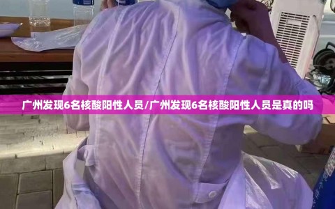 广州发现6名核酸阳性人员/广州发现6名核酸阳性人员是真的吗