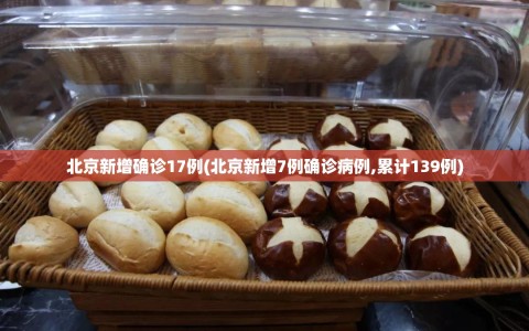 北京新增确诊17例(北京新增7例确诊病例,累计139例)
