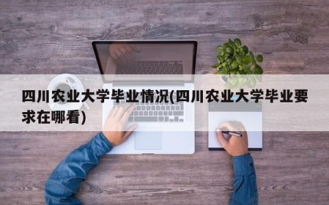 四川农业大学毕业情况(四川农业大学毕业要求在哪看)