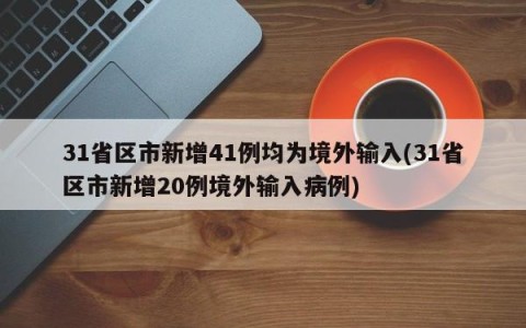 31省区市新增41例均为境外输入(31省区市新增20例境外输入病例)