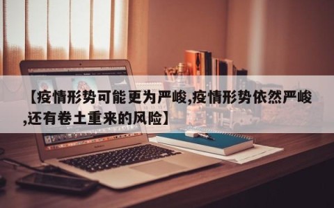 【疫情形势可能更为严峻,疫情形势依然严峻,还有卷土重来的风险】