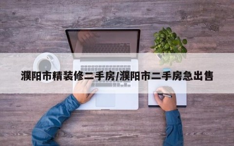 濮阳市精装修二手房/濮阳市二手房急出售