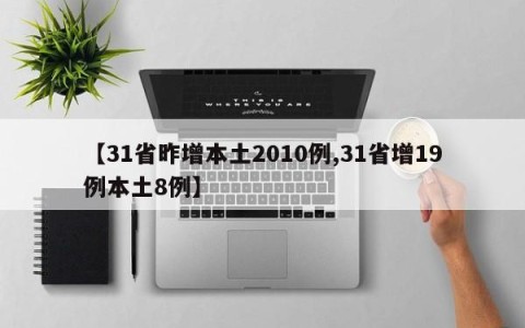 【31省昨增本土2010例,31省增19例本土8例】