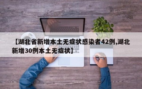 【湖北省新增本土无症状感染者42例,湖北新增30例本土无症状】