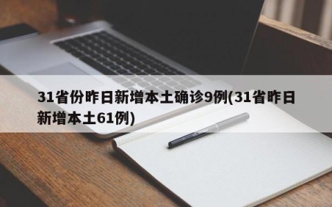 31省份昨日新增本土确诊9例(31省昨日新增本土61例)