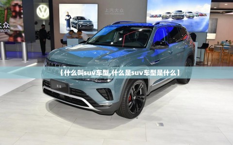 【什么叫suv车型,什么是suv车型是什么】