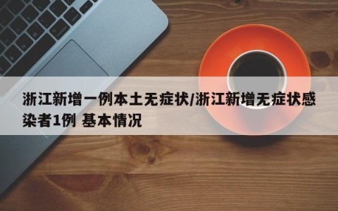 浙江新增一例本土无症状/浙江新增无症状感染者1例 基本情况
