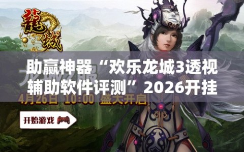 助赢神器“欢乐龙城3透视辅助软件评测”2026开挂教程步骤
