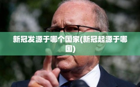 新冠发源于哪个国家(新冠起源于哪国)