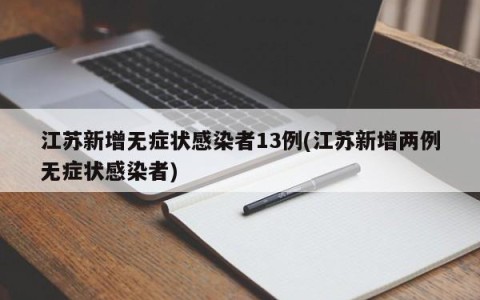 江苏新增无症状感染者13例(江苏新增两例无症状感染者)