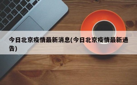 今日北京疫情最新消息(今日北京疫情最新通告)