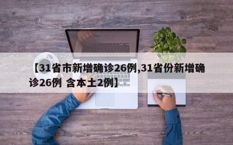 【31省市新增确诊26例,31省份新增确诊26例 含本土2例】