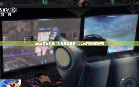 2026首发科技“对战互娱辅助”2026开挂教程步骤