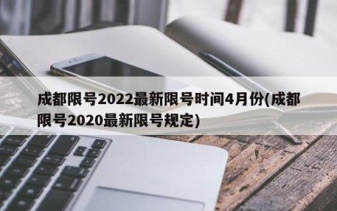 成都限号2022最新限号时间4月份(成都限号2020最新限号规定)