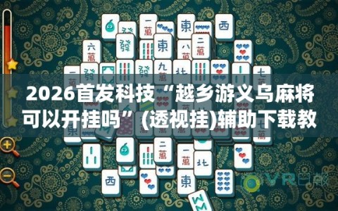2026首发科技“越乡游义乌麻将可以开挂吗”(透视挂)辅助下载教程